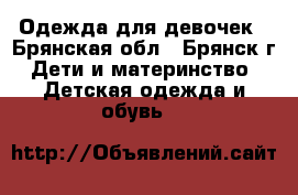 Одежда для девочек - Брянская обл., Брянск г. Дети и материнство » Детская одежда и обувь   